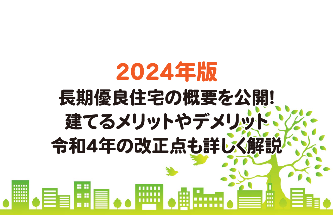 2024年版長期優良住宅の概要を公開！建てるメリットやデメリット、令和4年の改正点も詳しく解説【鹿児島の注文住宅】