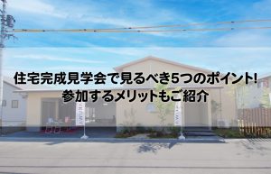 住宅完成見学会で見るべき５つのポイント！参加するメリットもご紹介【鹿児島の注文住宅】