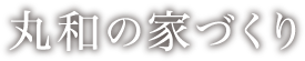 丸和の家づくり